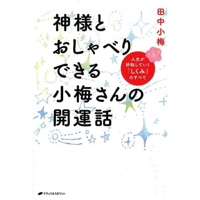 神様とおしゃべりできる小梅さんの開運話 人生が好転していく しくみ のすべて