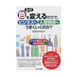 なぜ色を変えるだけで,ビジネスも人間関係もうまくいくのか 人生を豊かにする色の活用法