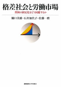 格差社会と労働市場 貧困の固定化をどう回避するか 樋口美雄 石井加代子 佐藤一磨