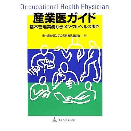 産業医ガイド 基本管理業務からメンタルヘルスまで／日本産業衛生学会関東産業医部会