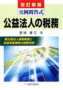  公益法人の税務 新公益法人課税制度と収益事業課税の税務判断　実例問答式／若林孝三