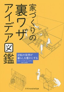 家づくりの裏ワザアイデア図鑑 逆転の発想が暮らしを豊かにする ソフトユニオン