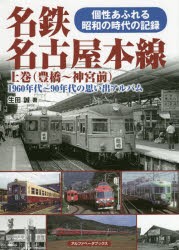 名鉄名古屋本線 1960年代～90年代の思い出アルバム 上巻 個性あふれる昭和の時代の記録 [本]