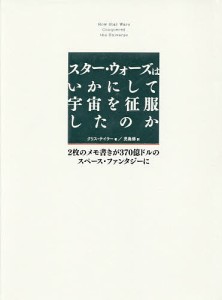 スター・ウォーズはいかにして宇宙を征服したのか　２枚のメモ書きが３７０億ドルのスペース・ファンタジーに クリス・テイラー 児島修