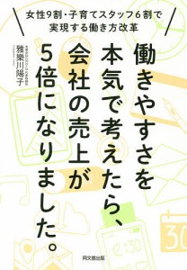 働きやすさを本気で考えたら、会社の売上が５倍になりました。　女性９割・子育てスタッフ６割で実現する働き方改革 雅樂川陽子