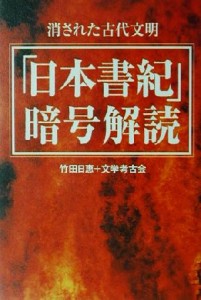  「日本書紀」暗号解読 消された古代文明／竹田日恵(著者)