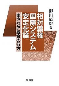 相対覇権国際システム安定化論 東アジア統合の行方 柳田辰雄