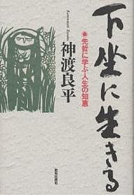 下坐に生きる 先哲に学ぶ人生の知恵 神渡良平