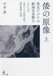 倭の原像 東北アジアの航海交易勢力として 上 交易による技術文明と統治体制の形成