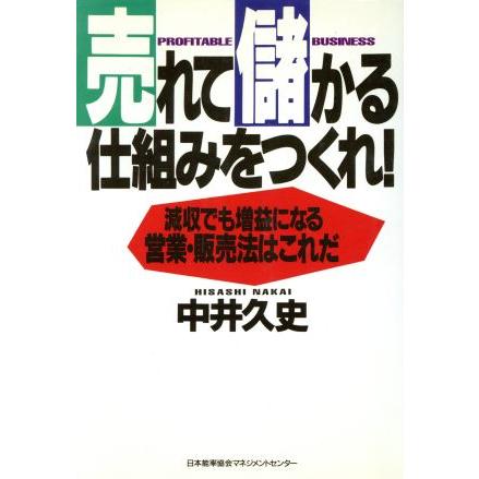 売れて儲かる仕組みをつくれ！ 減収でも増益になる。営業・販売法はこれだ。／中井久史(著者)