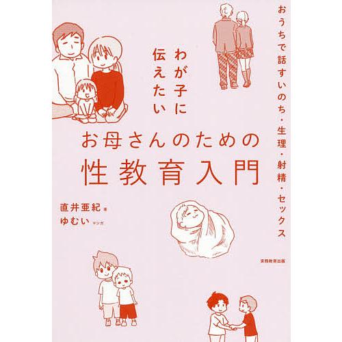 わが子に伝えたいお母さんのための性教育入門 おうちで話すいのち・生理・射精・セックス