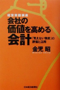  会社の価値を高める会計 「見えない資産」の評価と活用 経営実践講座／金児昭(著者)