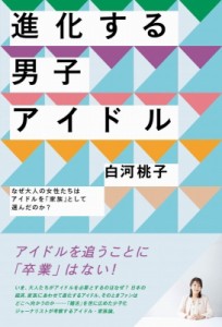  白河桃子   進化する男子アイドル なぜ大人の女性たちはアイドルを「家族」として選んだのか?