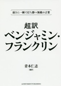 超訳ベンジャミン・フランクリン 弱さに一瞬で打ち勝つ無敵の言葉 文庫版 ベンジャミン・フランクリン 青木仁志