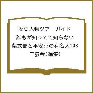 歴史人物ツアーガイド 誰もが知ってて知らない 紫式部と平安京の有名人103 三猿舎