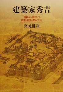  建築家秀吉 遺構から推理する戦術と建築・都市プラン／宮元健次(著者)