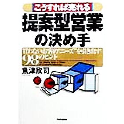 こうすれば売れる　提案型営業の決め手 買わないお客の“ニーズ”を引き出す９８のヒント／魚津欣司(著者)