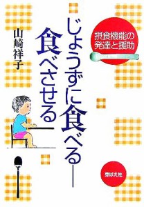  じょうずに食べる　食べさせる 摂食機能の発達と援助／山崎祥子(著者)