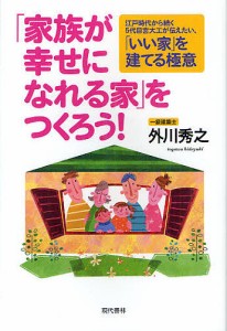「家族が幸せになれる家」をつくろう! 江戸時代から続く5代目宮大工が伝えたい、「いい家」を建てる極意 外川秀之