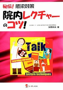  秘伝！感染対策院内レクチャーのコツ！／矢野邦夫