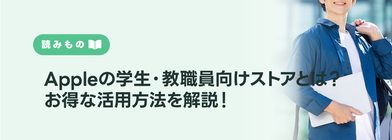 Appleの学生・教職員向けストアとは？利用条件や対象製品、よりお得な活用方法を解説！