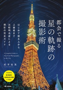 都会で撮る星の軌跡の撮影術 はじめて撮る人から上級者まで比較明合成による撮影の完全ガイド 紀平拓男