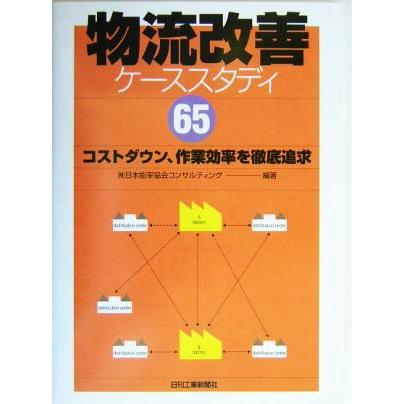 物流改善ケーススタディ６５ コストダウン、作業効率を徹底追求／日本能率協会コンサルティング(著者)