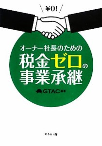  オーナー社長のための税金ゼロの事業承継／ＧＴＡＣ