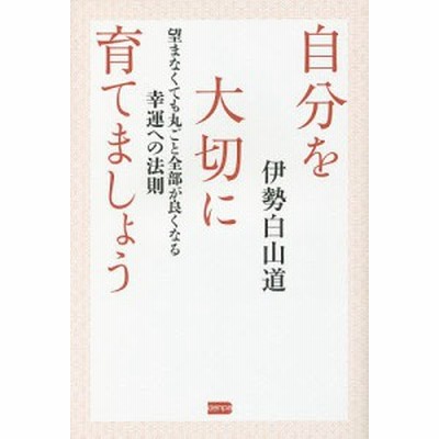 自分を大切に育てましょう 望まなくても丸ごと全部が良くなる幸運への法則 伊勢白山道 著 通販 Lineポイント最大get Lineショッピング