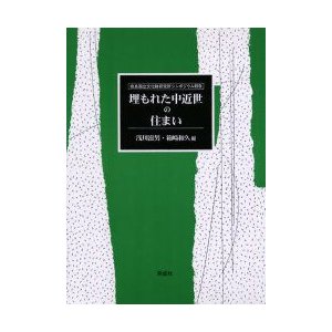 埋もれた中近世の住まい　奈良国立文化財研究所シンポジウム報告　浅川滋男 編　箱崎和久 編