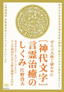  ぜんぶ人体で確かめた「神代文字」言霊治癒のしくみ カタカムナ・ホツマ・フトマニ・ひふみ祝詞がなぜ人体を調律するのか 超☆