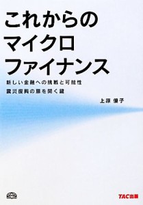  これからのマイクロファイナンス 新しい金融への挑戦と可能性震災復興の扉を開く鍵／上原優子