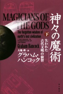  神々の魔術(下) 失われた古代文明の叡智／グラハム・ハンコック(著者),大地舜(訳者)