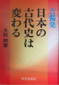  吉備発　日本の古代史は変わる／矢吹邦彦(著者)