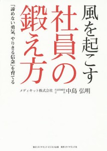 風を起こす社員の鍛え方 「諦めない勇気、やりきる信念」を育てる 中島弘明