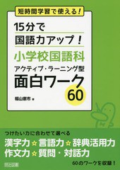 15分で国語力アップ 小学校国語科アクティブ・ラーニング型面白ワーク60 短時間学習で使える