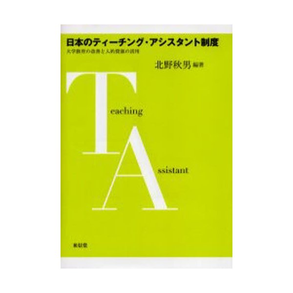 日本のティーチング・アシスタント制度 大学教育の改善と人的資源の活用 北野秋男 編著