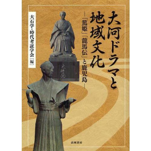 大河ドラマと地域文化 篤姫 龍馬伝 と鹿児島 大石学 編 時代考証学会