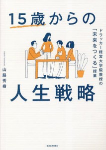 15歳からの人生戦略 ドラッカー経営大学院教授の「未来をつくる」授業 山脇秀樹