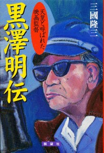 黒沢明伝 天皇と呼ばれた映画監督 三国隆三 著