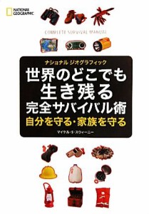  世界のどこでも生き残る完全サバイバル術 自分を守る・家族を守る ナショナルジオグラフィック／マイケル・Ｓ．スウィーニー【