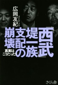  「西武」堤一族支配の崩壊 真実はこうだった！／広岡友紀(著者)