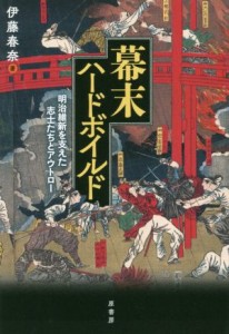  幕末ハードボイルド 明治維新を支えた志士たちとアウトロー／伊藤春奈(著者)