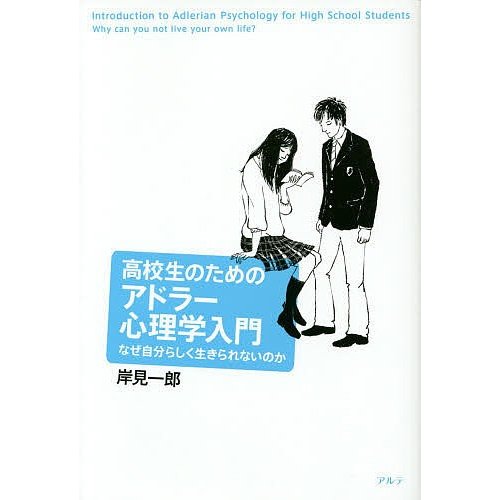 高校生のためのアドラー心理学入門 なぜ自分らしく生きられないのか 岸見一郎