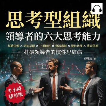 【有聲書】思考型組織，領導者的六大思考能力：經驗依賴×認知局限×一葉障目×資訊悲劇×變化恐懼×懷疑猜想，打破領導者的慣性思維病