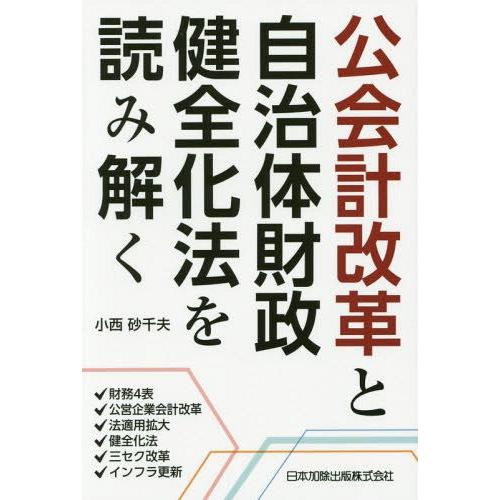 公会計改革と自治体財政健全化法を読み解く 財務4表・公営企業会計改革・法適用拡大・健全化法・三セク改革・インフラ更新