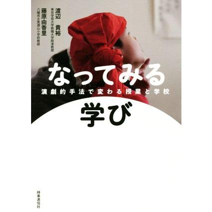 なってみる学び 演劇的手法で変わる授業と学校／渡辺貴裕(著者),藤原由香里(著者)