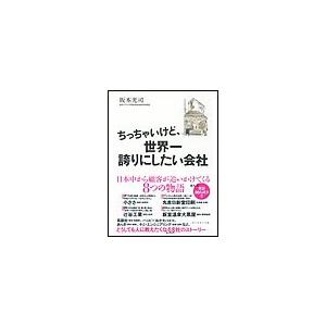 ちっちゃいけど,世界一誇りにしたい会社 日本中から顧客が追いかけてくる8つの物語