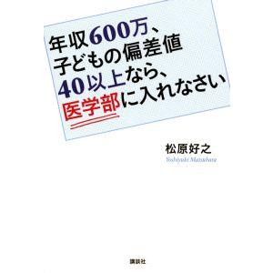 年収６００万、子どもの偏差値４０以上なら、医学部に入れなさい／松原好之