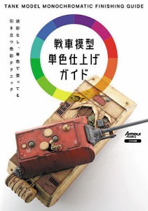 戦車模型単色仕上げガイド 迷彩なし、単色で塗っても引き立つ色彩テクニック 月刊アーマーモデリング編集部